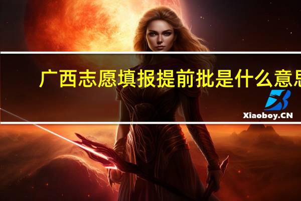 广西志愿填报提前批是什么意思