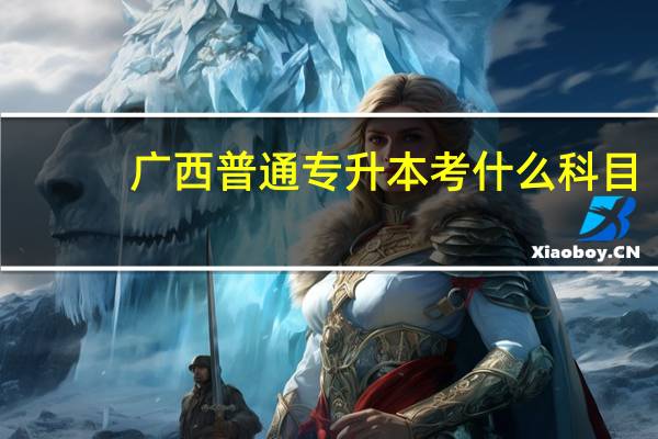 广西普通专升本考什么科目