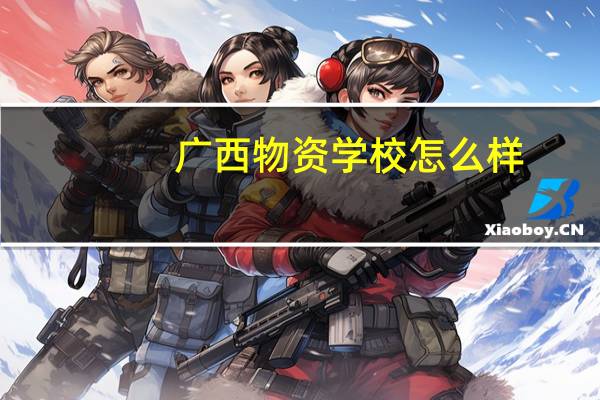 广西物资学校怎么样