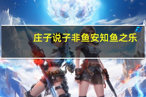 庄子说子非鱼安知鱼之乐