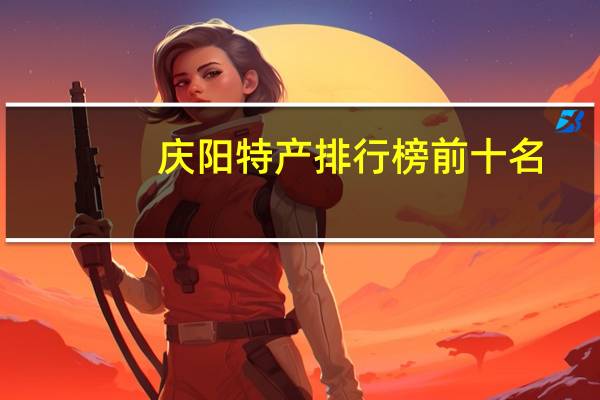 庆阳特产排行榜前十名