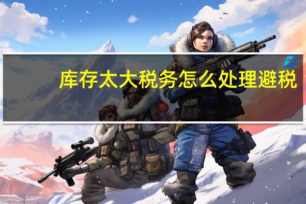 库存太大税务怎么处理避税