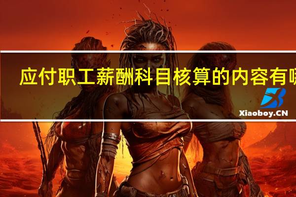 应付职工薪酬科目核算的内容有哪些
