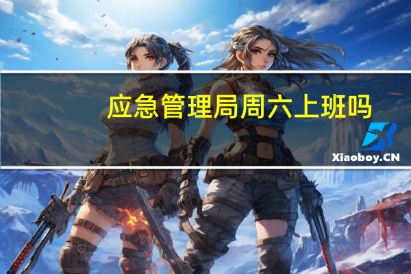 应急管理局周六上班吗