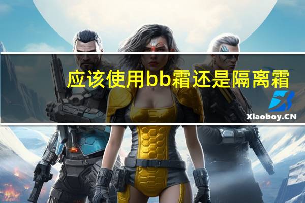 应该使用bb霜还是隔离霜
