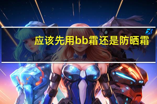 应该先用bb霜还是防晒霜