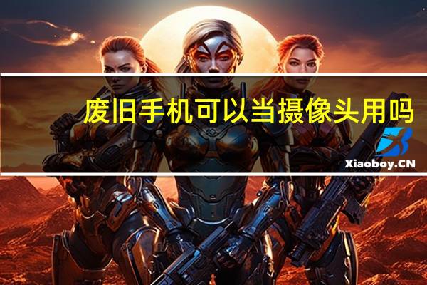 废旧手机可以当摄像头用吗