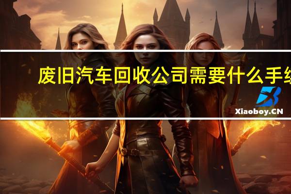 废旧汽车回收公司需要什么手续
