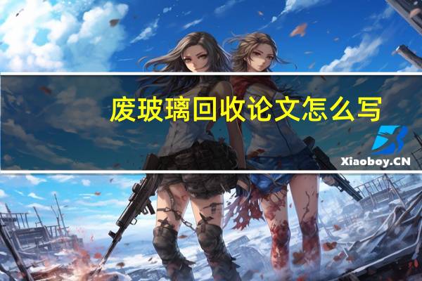 废玻璃回收论文怎么写