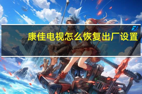 康佳电视怎么恢复出厂设置