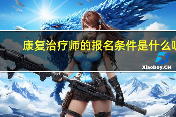 康复治疗师的报名条件是什么呢