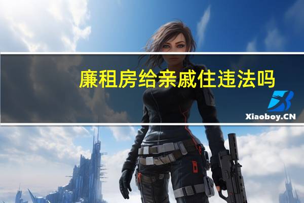 廉租房给亲戚住违法吗