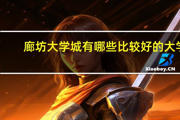 廊坊大学城有哪些比较好的大学