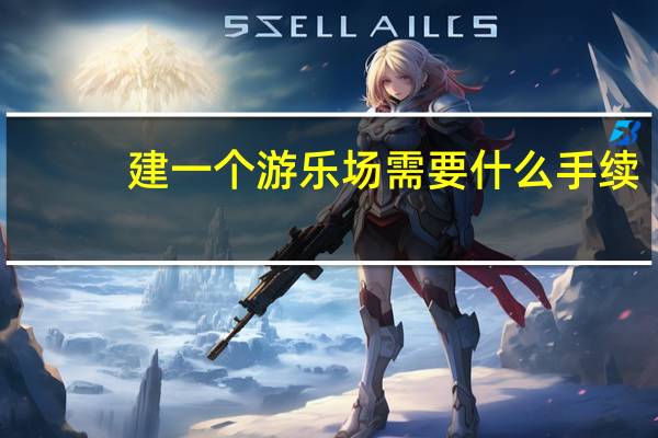 建一个游乐场需要什么手续
