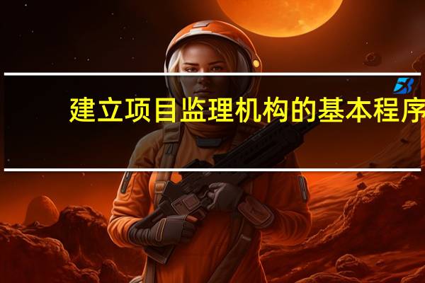 建立项目监理机构的基本程序