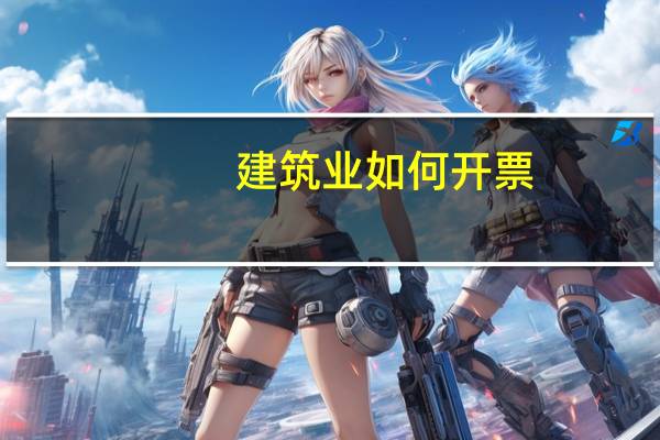 建筑业如何开票