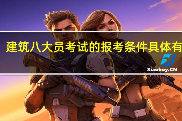 建筑八大员考试的报考条件具体有哪些