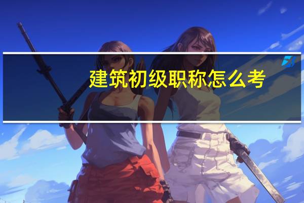 建筑初级职称怎么考