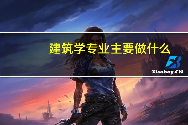 建筑學專業主要做什么