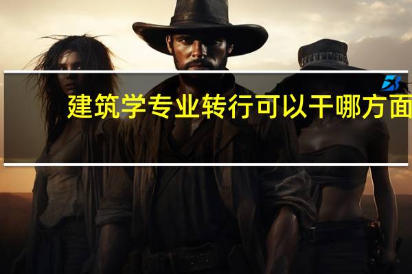 建筑学专业转行可以干哪方面