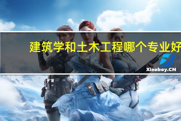 建筑学和土木工程哪个专业好