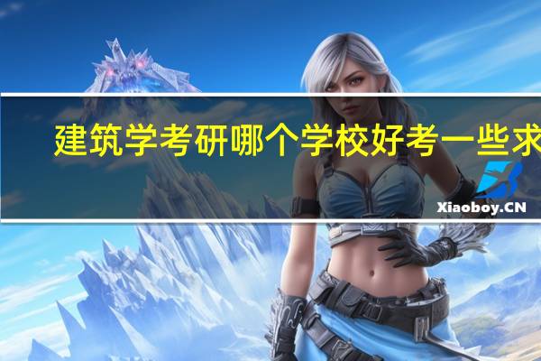 建筑学考研哪个学校好考一些求助