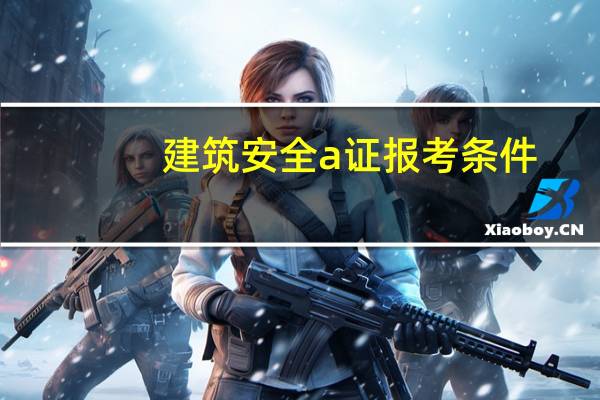 建筑安全a证报考条件