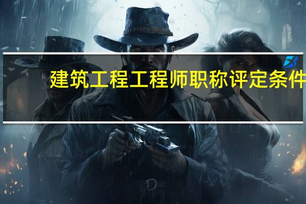 建筑工程工程师职称评定条件