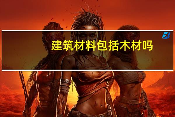建筑材料包括木材吗