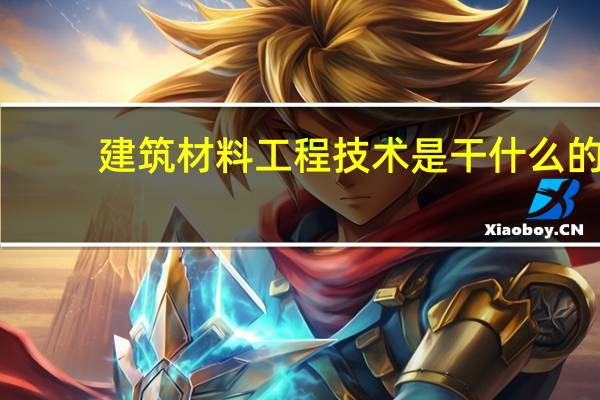 建筑材料工程技术是干什么的