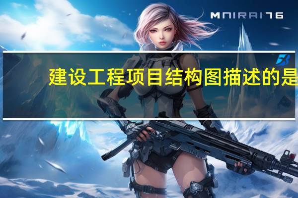 建设工程项目结构图描述的是()