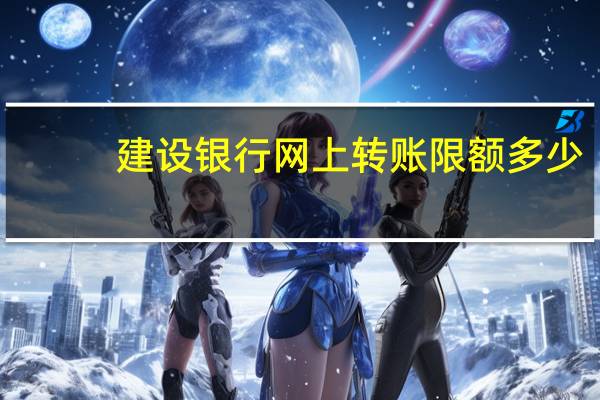 建设银行网上转账限额多少
