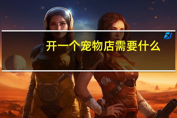 开一个宠物店需要什么