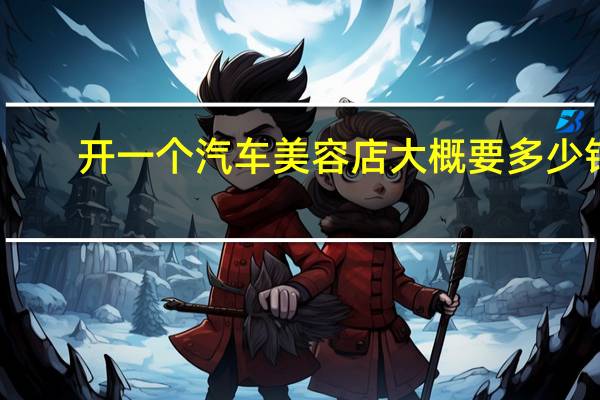 开一个汽车美容店大概要多少钱