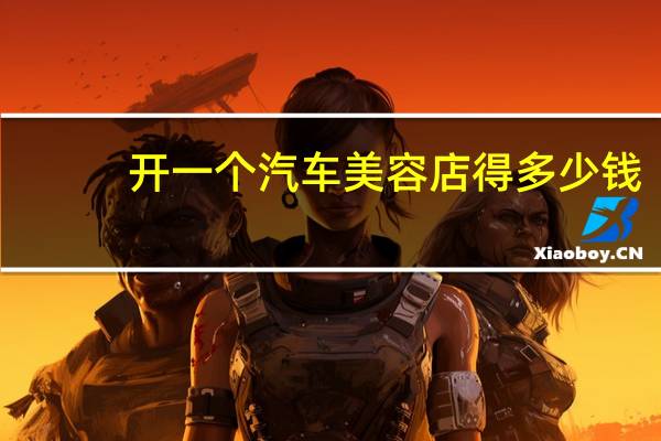 开一个汽车美容店得多少钱