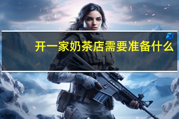 开一家奶茶店需要准备什么