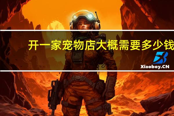 开一家宠物店大概需要多少钱