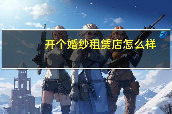 开个婚纱租赁店怎么样