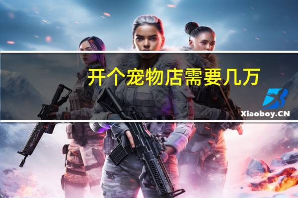 开个宠物店需要几万