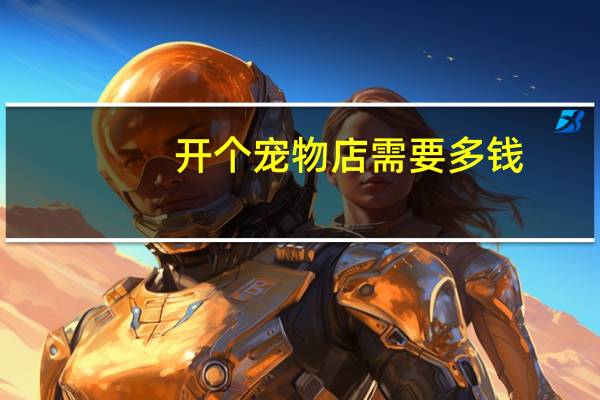 开个宠物店需要多钱