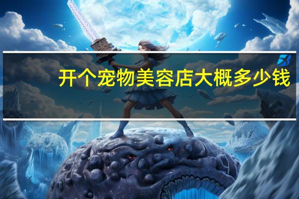 开个宠物美容店大概多少钱