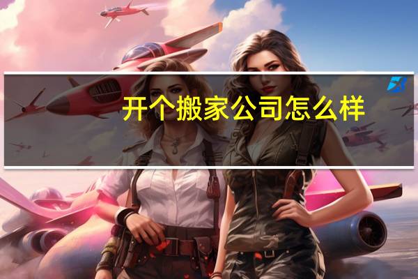 开个搬家公司怎么样