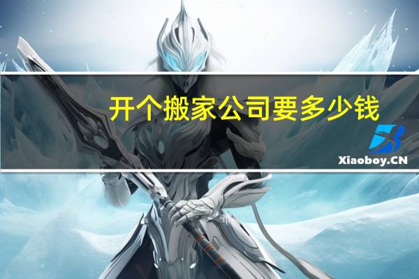 开个搬家公司要多少钱