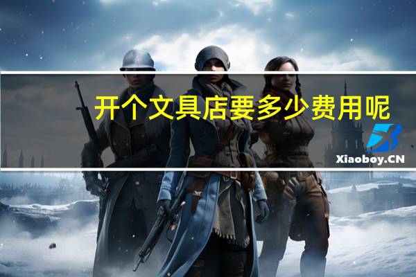 开个文具店要多少费用呢