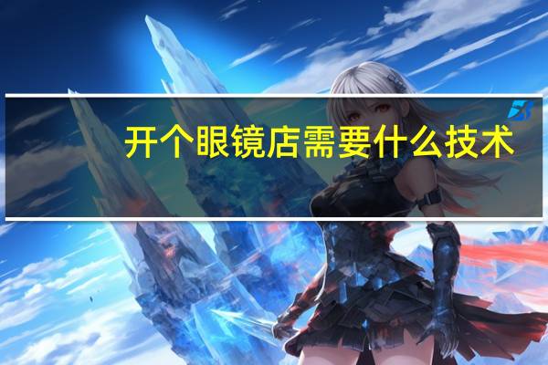 开个眼镜店需要什么技术