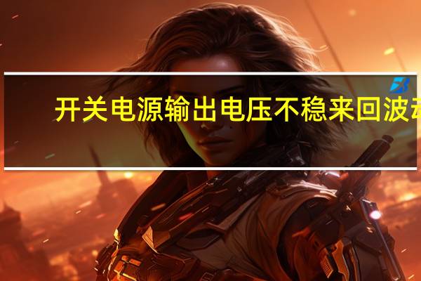 开关电源输出电压不稳来回波动