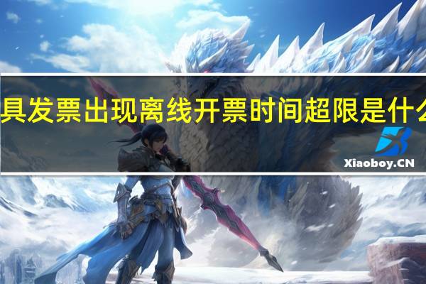 开具发票出现离线开票时间超限是什么意思呢