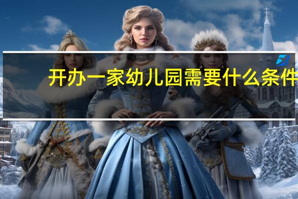 开办一家幼儿园需要什么条件