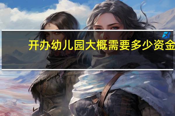 开办幼儿园大概需要多少资金