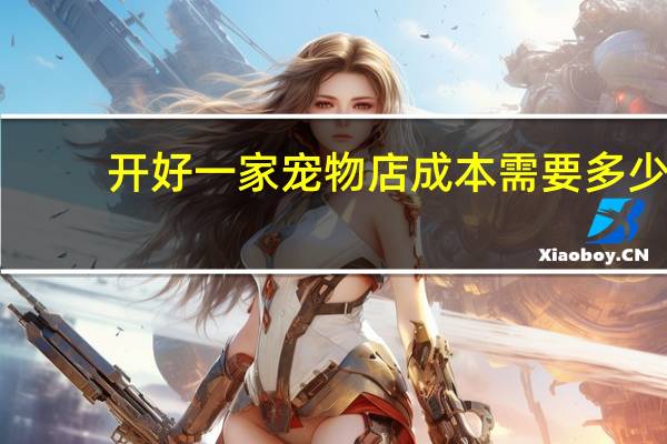 开好一家宠物店成本需要多少